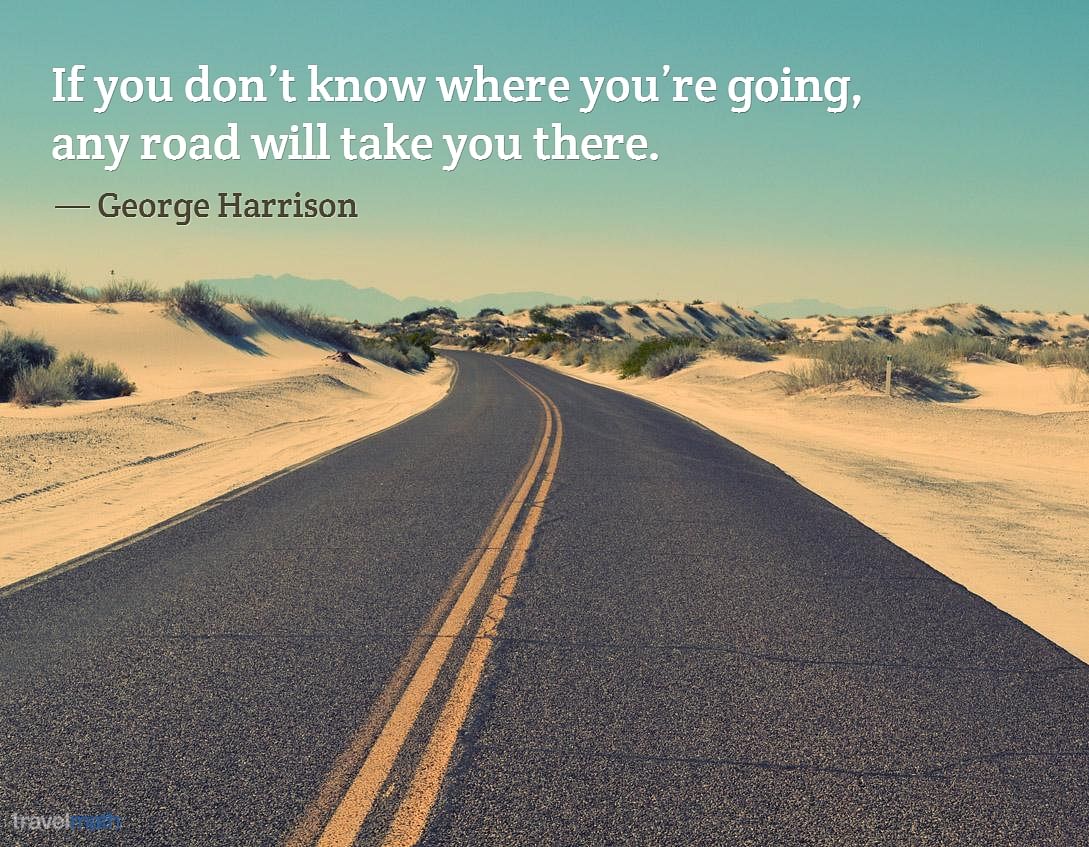 If You Don T Know Where You Re Going Any Road Will Take You There